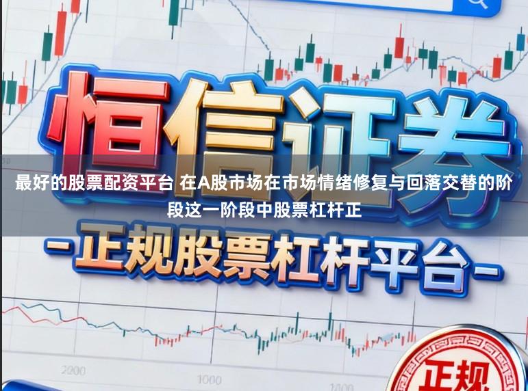 最好的股票配资平台 在A股市场在市场情绪修复与回落交替的阶段这一阶段中股票杠杆正