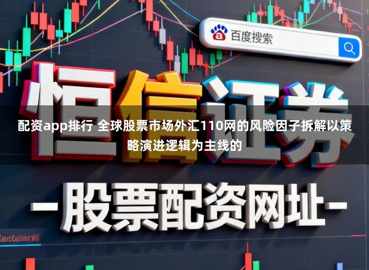 配资app排行 全球股票市场外汇110网的风险因子拆解以策略演进逻辑为主线的