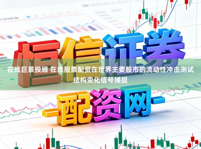 在线巨景投顾 在线股票配资在世界主要股市的流动性冲击测试结构变化信号捕捉