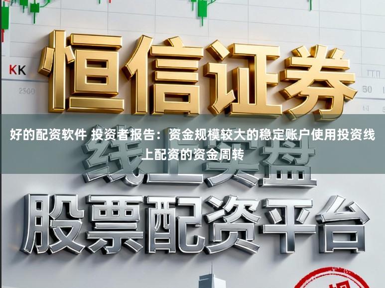 好的配资软件 投资者报告：资金规模较大的稳定账户使用投资线上配资的资金周转