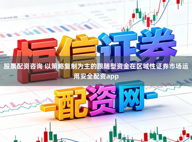 股票配资咨询 以策略复制为主的跟随型资金在区域性证券市场运用安全配资app