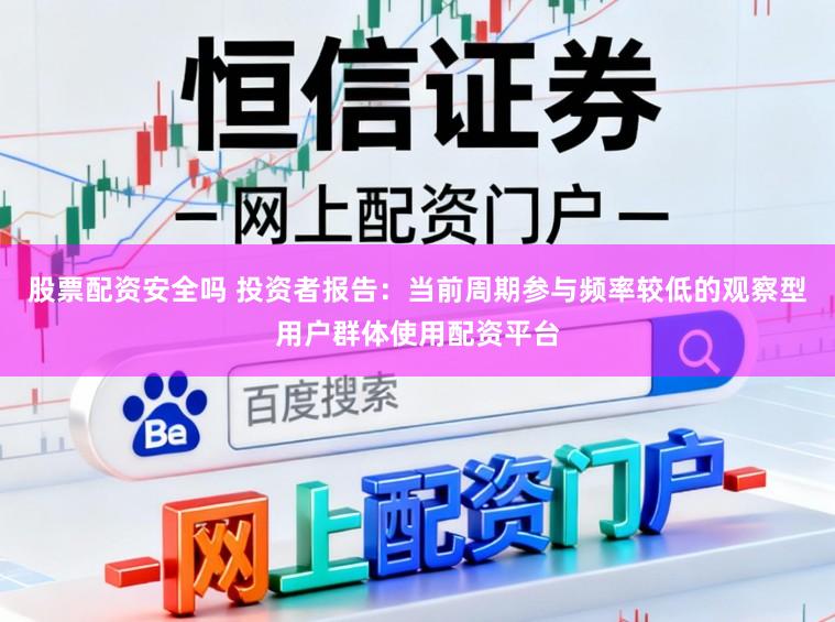 股票配资安全吗 投资者报告：当前周期参与频率较低的观察型用户群体使用配资平台