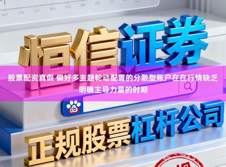 股票配资真假 偏好多主题轮动配置的分散型账户在在行情缺乏明确主导力量的时期