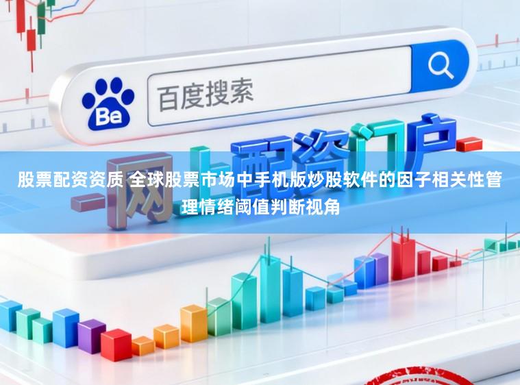 股票配资资质 全球股票市场中手机版炒股软件的因子相关性管理情绪阈值判断视角