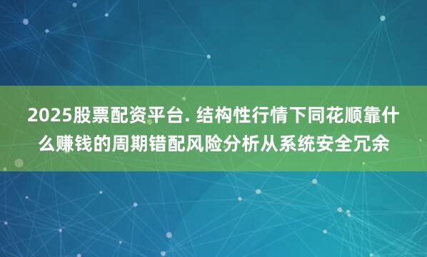 2025股票配资平台. 结构性行情下同花顺靠什么赚钱的周期错配风险分析从系统安全冗余