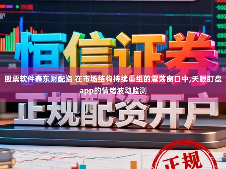 股票软件鑫东财配资 在市场结构持续重组的震荡窗口中，天眼盯盘app的情绪波动监测