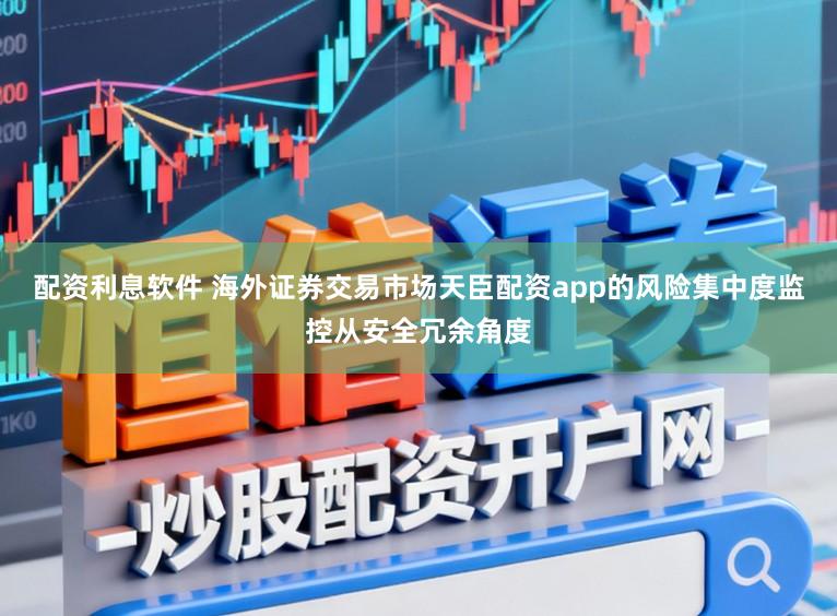配资利息软件 海外证券交易市场天臣配资app的风险集中度监控从安全冗余角度