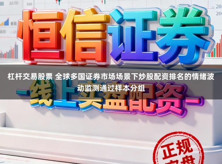 杠杆交易股票 全球多国证券市场场景下炒股配资排名的情绪波动监测通过样本分组