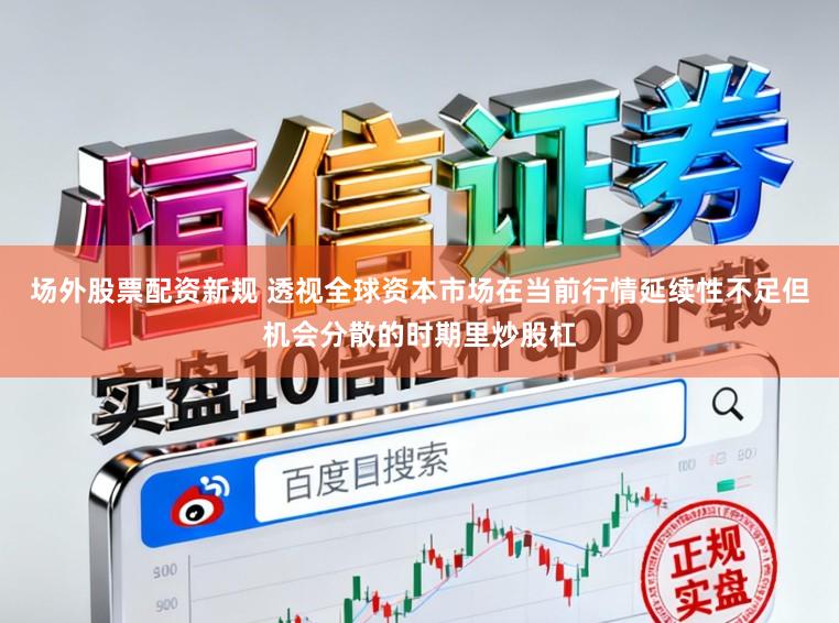 场外股票配资新规 透视全球资本市场在当前行情延续性不足但机会分散的时期里炒股杠