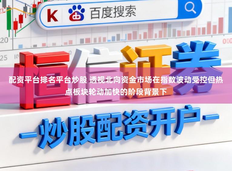 配资平台排名平台炒股 透视北向资金市场在指数波动受控但热点板块轮动加快的阶段背景下