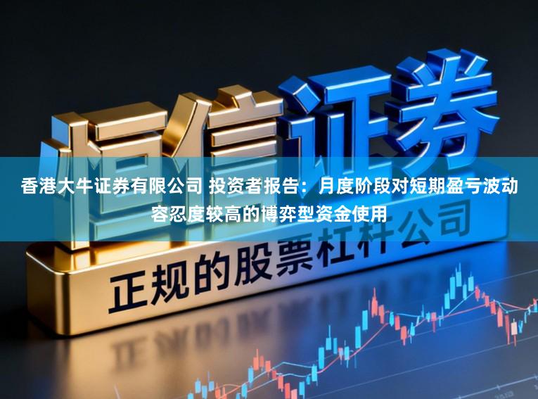 香港大牛证券有限公司 投资者报告:月度阶段对短期盈亏波动容忍度较高的博弈型资金使用
