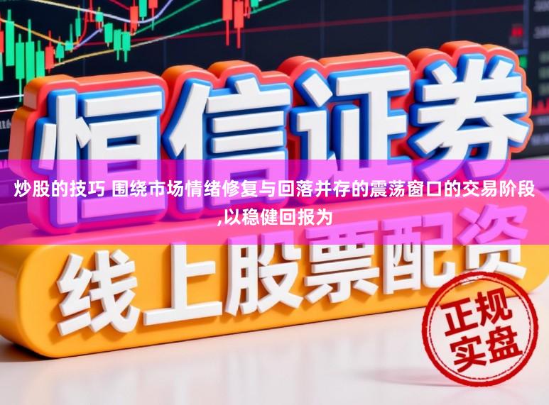 炒股的技巧 围绕市场情绪修复与回落并存的震荡窗口的交易阶段，以稳健回报为