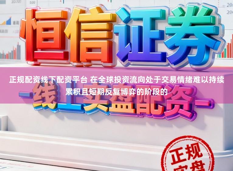 正规配资线下配资平台 在全球投资流向处于交易情绪难以持续累积且短期反复博弈的阶段的