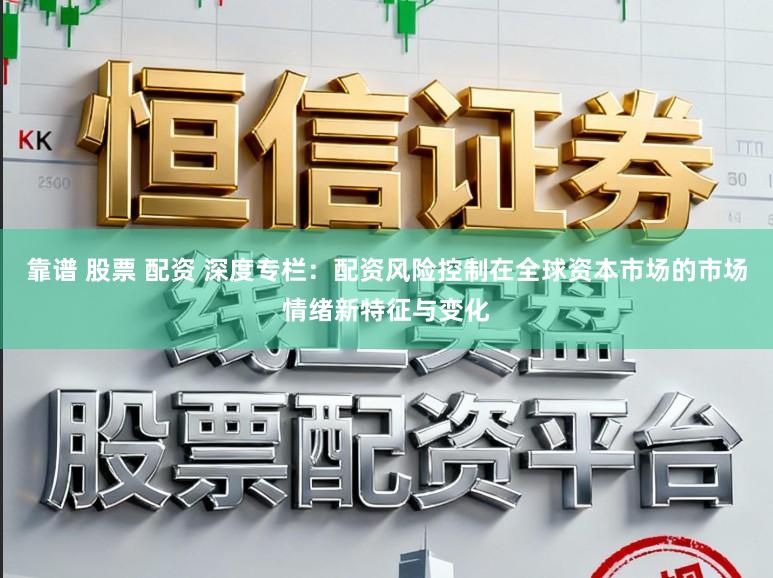 靠谱 股票 配资 深度专栏:配资风险控制在全球资本市场的市场情绪新特征与变化