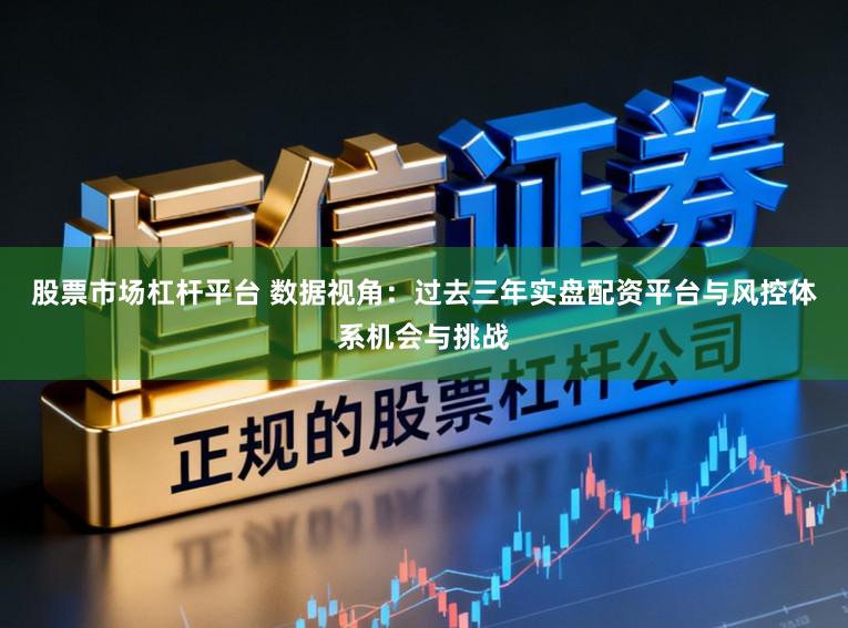股票市场杠杆平台 数据视角:过去三年实盘配资平台与风控体系机会与挑战