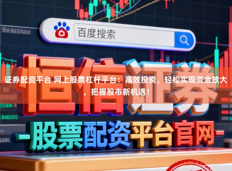 证券配资平台 网上股票杠杆平台:高效投资,轻松实现资金放大,把握股市新机遇!