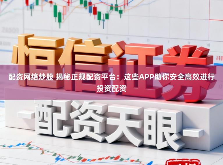 配资网络炒股 揭秘正规配资平台:这些APP助你安全高效进行投资配资