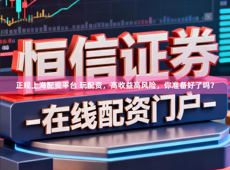 正规上海配资平台 玩配资,高收益高风险,你准备好了吗?