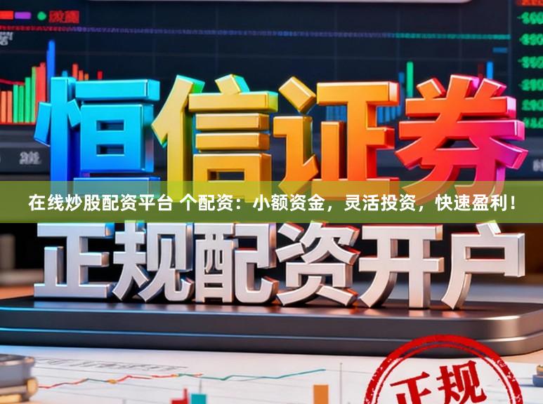 在线炒股配资平台 个配资：小额资金，灵活投资，快速盈利！