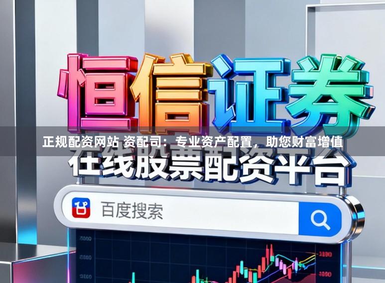 正规配资网站 资配司：专业资产配置，助您财富增值