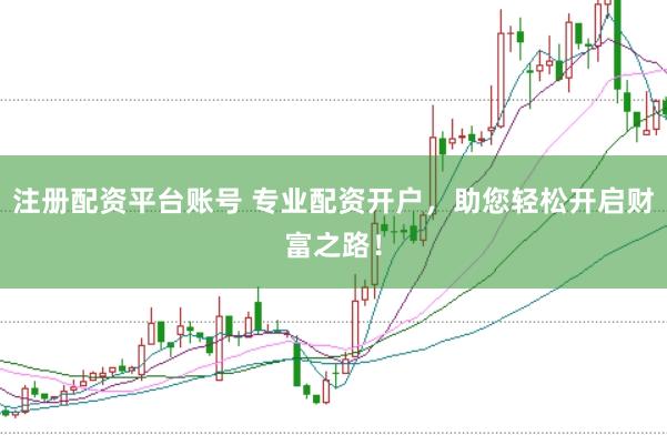 注册配资平台账号 专业配资开户,助您轻松开启财富之路!