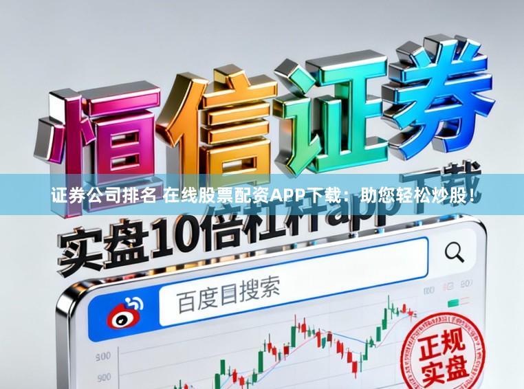 证券公司排名 在线股票配资APP下载:助您轻松炒股!