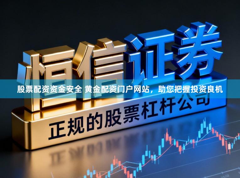 股票配资资金安全 黄金配资门户网站,助您把握投资良机