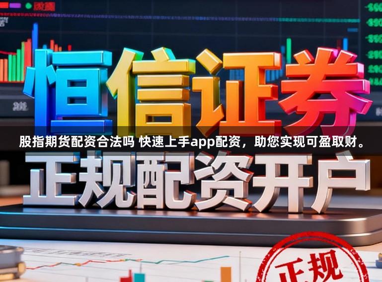 股指期货配资合法吗 快速上手app配资,助您实现可盈取财。