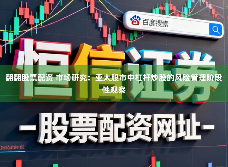 翻翻股票配资 市场研究:亚太股市中杠杆炒股的风险管理阶段性观察
