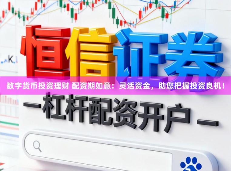 数字货币投资理财 配资期如意:灵活资金,助您把握投资良机!