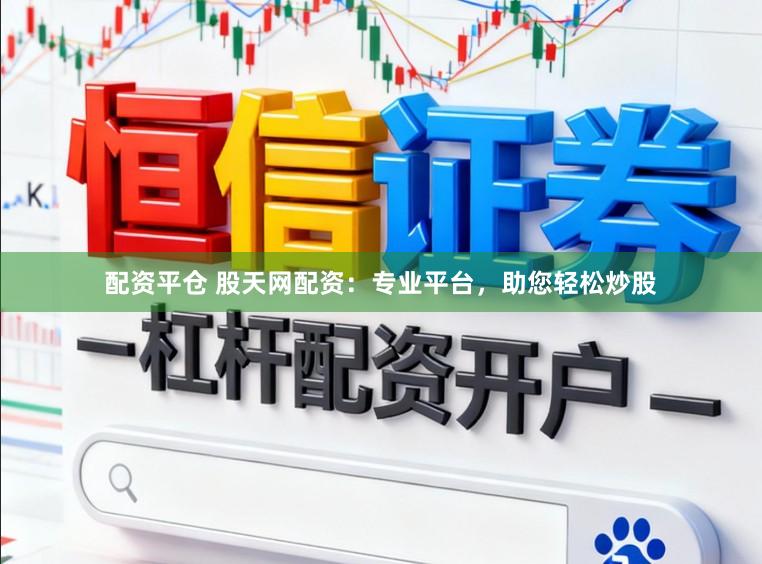 配资平仓 股天网配资:专业平台,助您轻松炒股