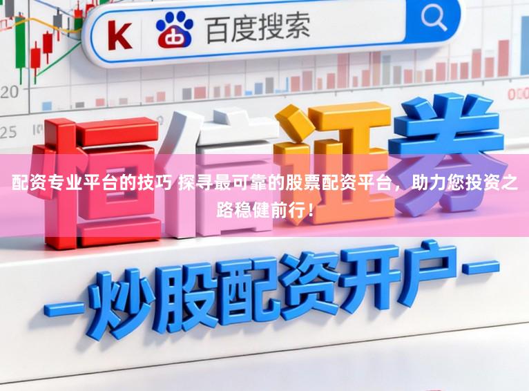 配资专业平台的技巧 探寻最可靠的股票配资平台，助力您投资之路稳健前行！