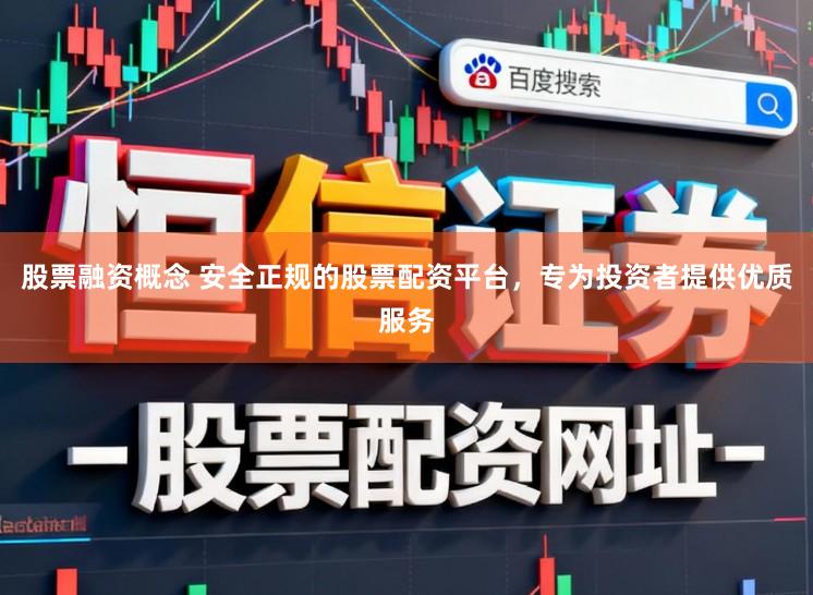 股票融资概念 安全正规的股票配资平台，专为投资者提供优质服务