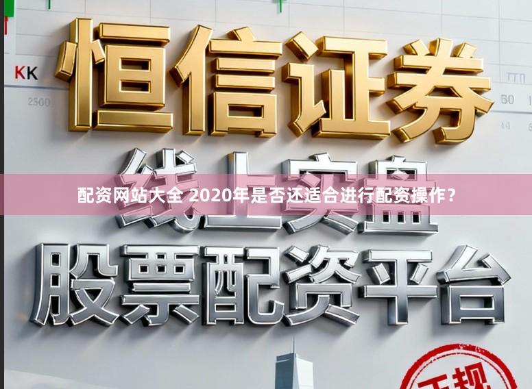 配资网站大全 2020年是否还适合进行配资操作？
