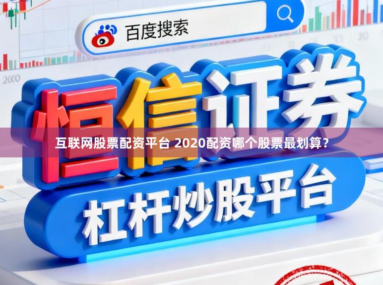 互联网股票配资平台 2020配资哪个股票最划算？