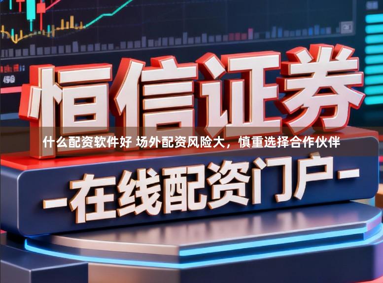什么配资软件好 场外配资风险大，慎重选择合作伙伴