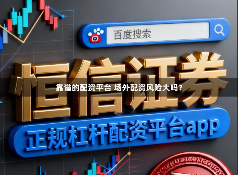靠谱的配资平台 场外配资风险大吗？