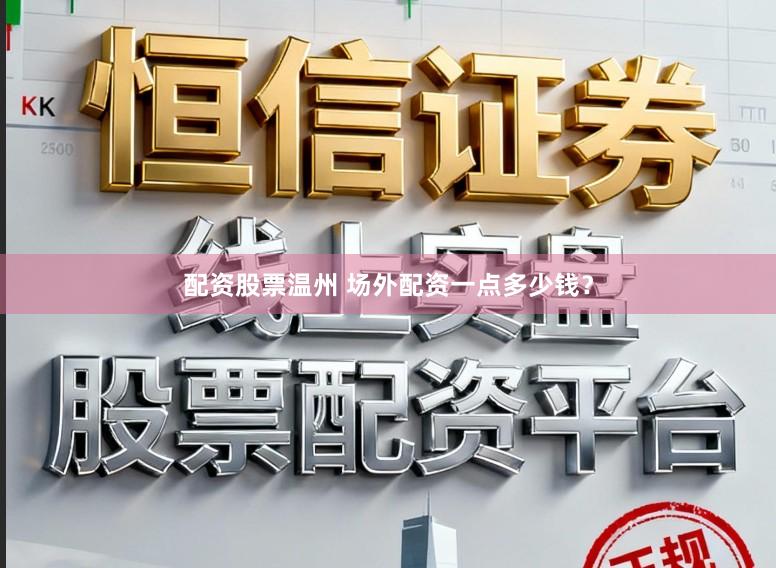 配资股票温州 场外配资一点多少钱?