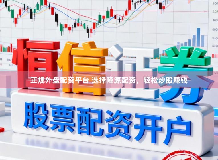 正规外盘配资平台 选择隆源配资，轻松炒股赚钱