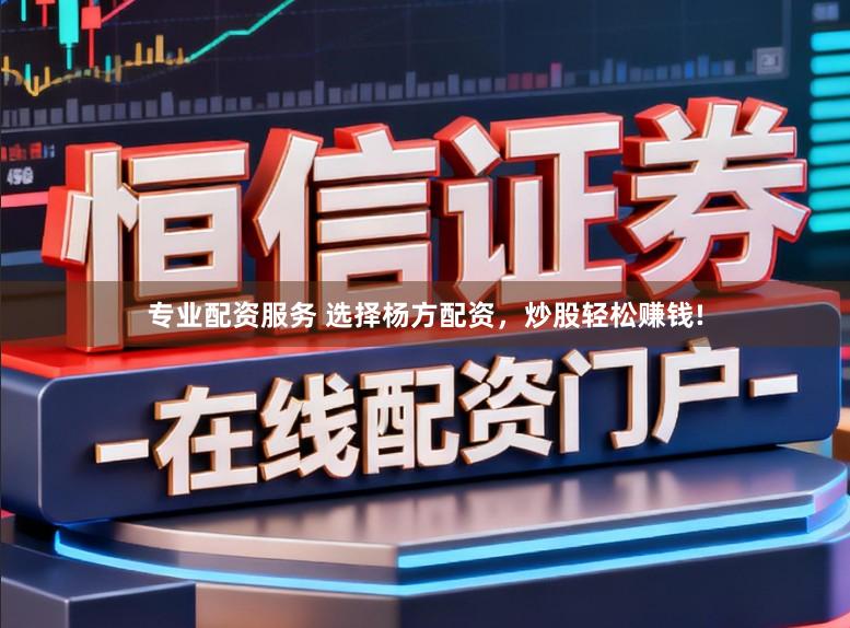专业配资服务 选择杨方配资，炒股轻松赚钱!
