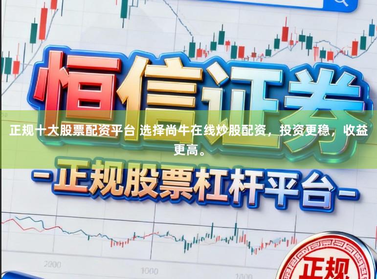 正规十大股票配资平台 选择尚牛在线炒股配资，投资更稳，收益更高。