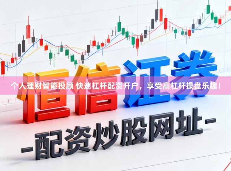 个人理财智能投顾 快速杠杆配资开户，享受高杠杆操盘乐趣！
