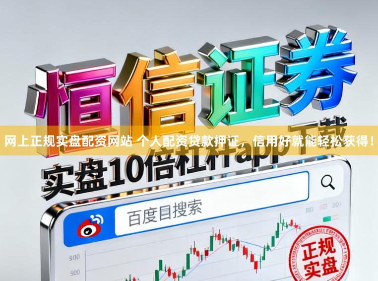 网上正规实盘配资网站 个人配资贷款押证，信用好就能轻松获得！