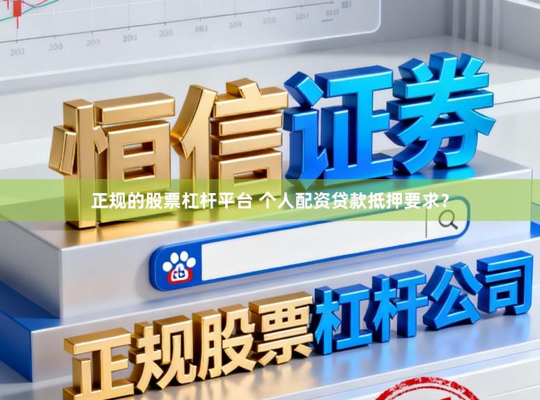 正规的股票杠杆平台 个人配资贷款抵押要求？