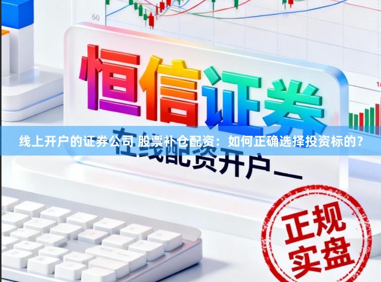 线上开户的证券公司 股票补仓配资：如何正确选择投资标的？