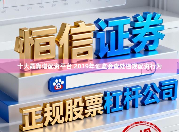 十大最靠谱配资平台 2019年证监会查处违规配资行为