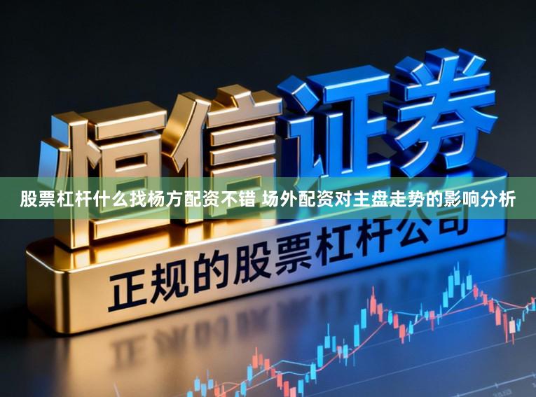 股票杠杆什么找杨方配资不错 场外配资对主盘走势的影响分析