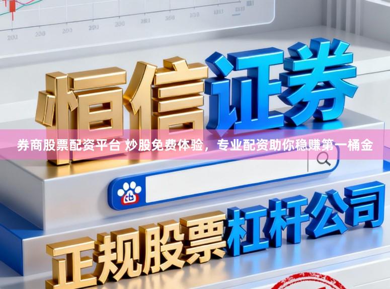 券商股票配资平台 炒股免费体验,专业配资助你稳赚第一桶金