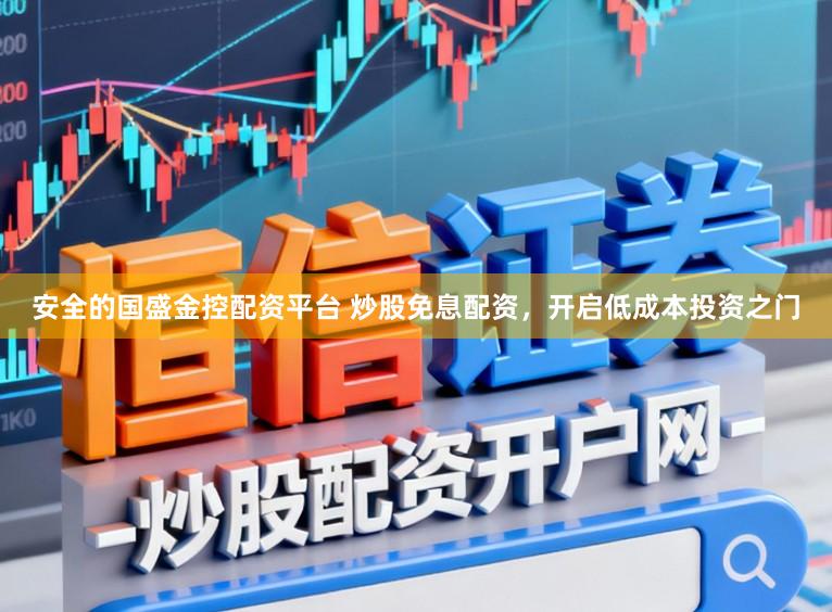 安全的国盛金控配资平台 炒股免息配资，开启低成本投资之门