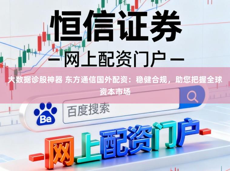 大数据诊股神器 东方通信国外配资：稳健合规，助您把握全球资本市场